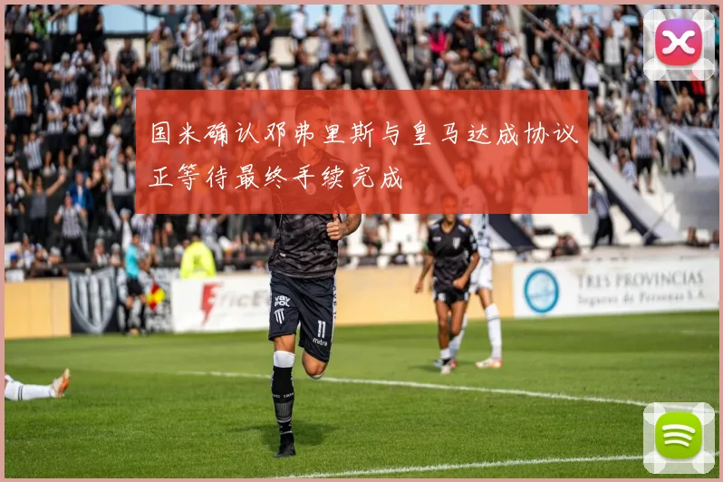 国米确认邓弗里斯与皇马达成协议正等待最终手续完成