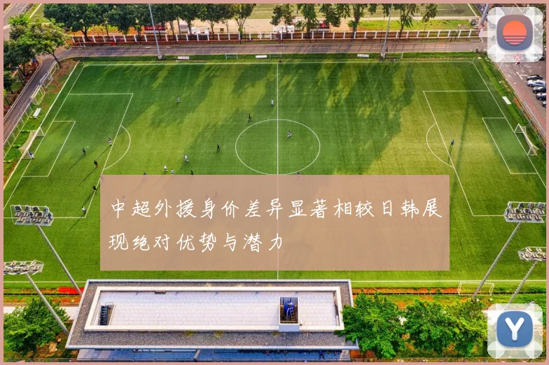 中超外援身价差异显著相较日韩展现绝对优势与潜力