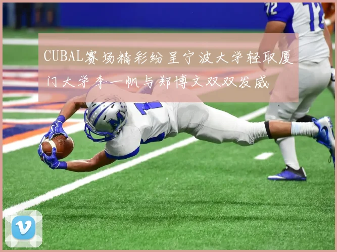 CUBAL赛场精彩纷呈宁波大学轻取厦门大学李一帆与郑博文双双发威