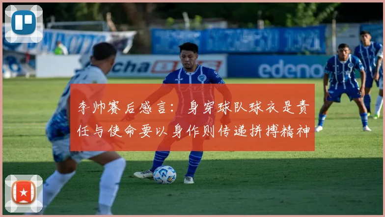 李帅赛后感言：身穿球队球衣是责任与使命要以身作则传递拼搏精神