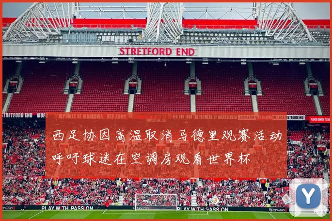 西足协因高温取消马德里观赛活动呼吁球迷在空调房观看世界杯
