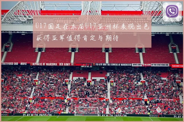 U17国足在本届U17亚洲杯表现出色获得亚军值得肯定与期待
