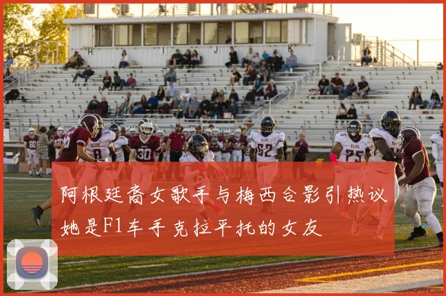 阿根廷裔女歌手与梅西合影引热议她是F1车手克拉平托的女友