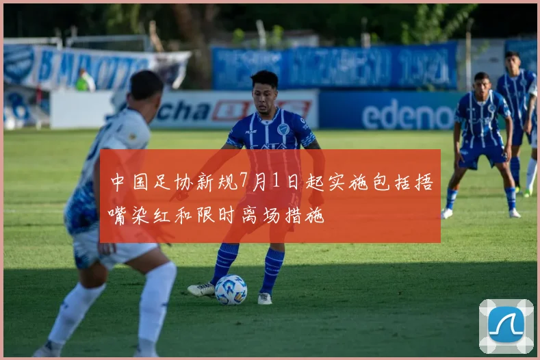 中国足协新规7月1日起实施包括捂嘴染红和限时离场措施