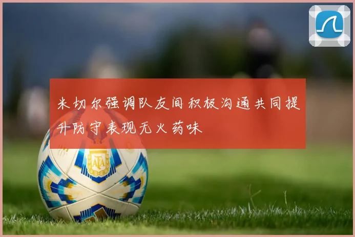 米切尔强调队友间积极沟通共同提升防守表现无火药味